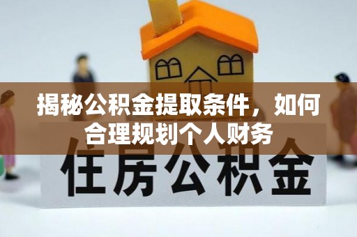 全流程揭秘公积金提取条件，如何合理规划个人财务