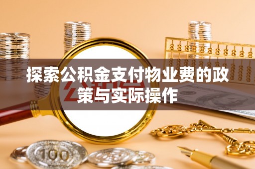 全流程探索公积金支付物业费的政策与实际操作