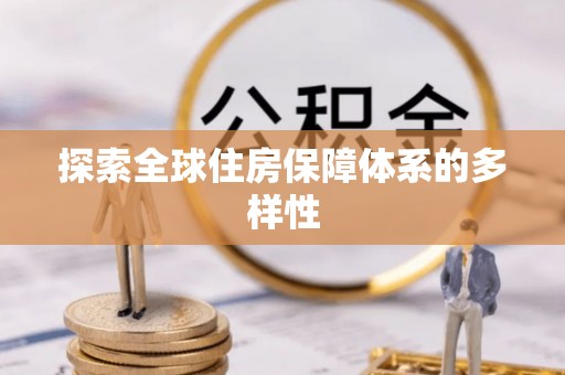 全流程探索全球住房保障体系的多样性