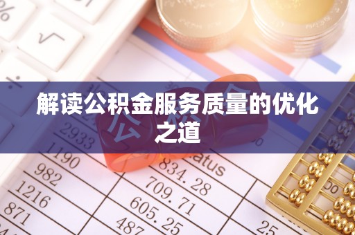 全流程解读公积金服务质量的优化之道
