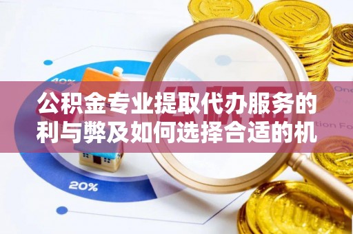 全流程公积金专业提取代办服务的利与弊及如何选择合适的机构
