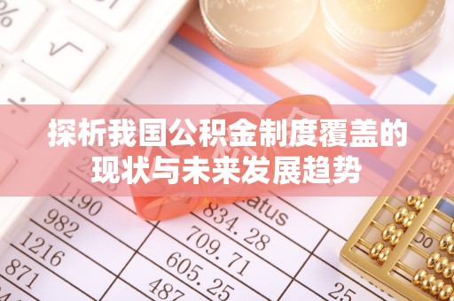 全流程探析我国公积金制度覆盖的现状与未来发展趋势