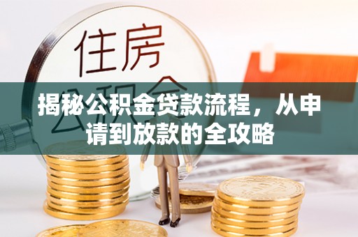 全流程揭秘公积金贷款流程，从申请到放款的全攻略