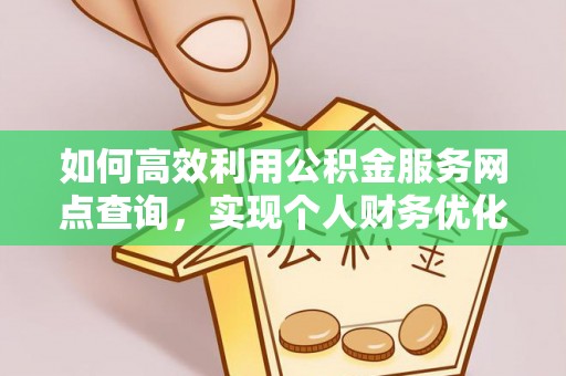 全流程如何高效利用公积金服务网点查询，实现个人财务优化