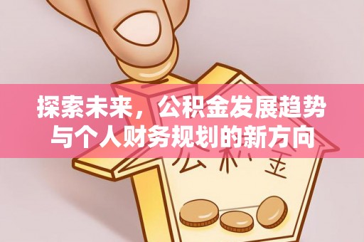 全流程探索未来，公积金发展趋势与个人财务规划的新方向