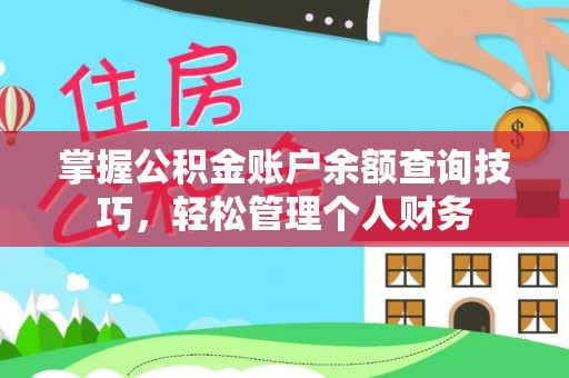 全流程掌握公积金账户余额查询技巧，轻松管理个人财务