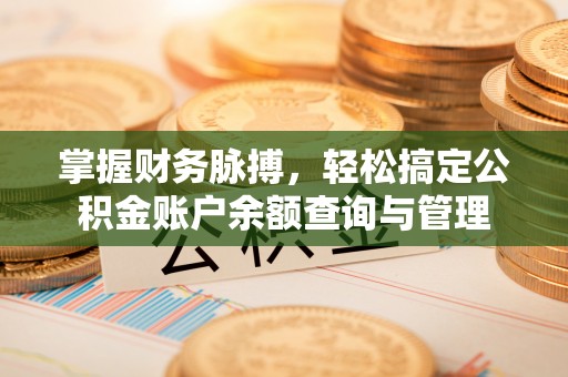 全流程掌握财务脉搏，轻松搞定公积金账户余额查询与管理