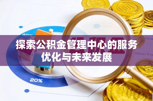 全流程探索公积金管理中心的服务优化与未来发展