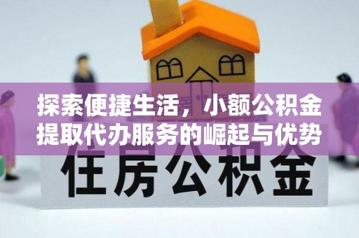 全流程探索便捷生活，小额公积金提取代办服务的崛起与优势