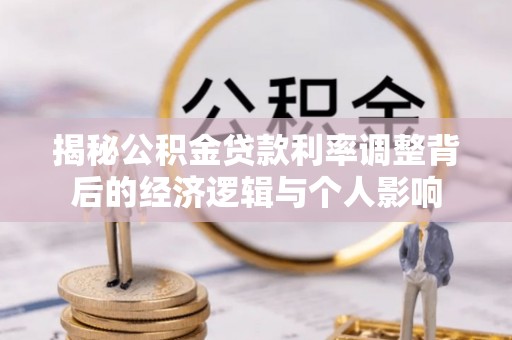 全流程揭秘公积金贷款利率调整背后的经济逻辑与个人影响