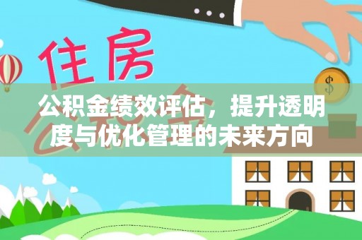 全流程公积金绩效评估，提升透明度与优化管理的未来方向