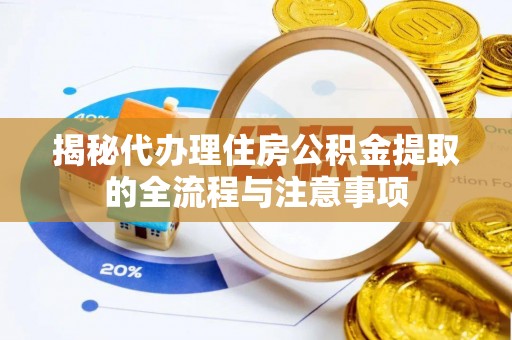 全流程揭秘代办理住房公积金提取的全流程与注意事项