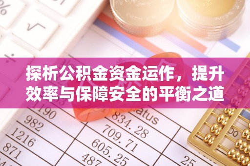 全流程探析公积金资金运作，提升效率与保障安全的平衡之道