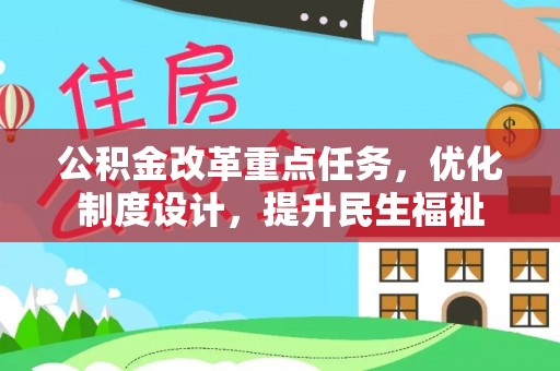 全流程公积金改革重点任务，优化制度设计，提升民生福祉