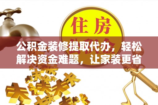 全流程公积金装修提取代办，轻松解决资金难题，让家装更省心