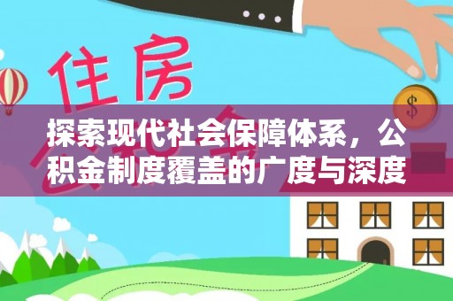 全流程探索现代社会保障体系，公积金制度覆盖的广度与深度