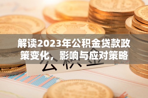 全流程解读2023年公积金贷款政策变化，影响与应对策略