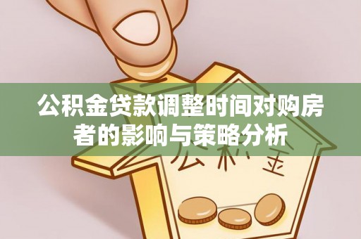 全流程公积金贷款调整时间对购房者的影响与策略分析
