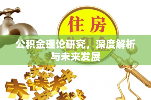 全流程公积金理论研究，深度解析与未来发展