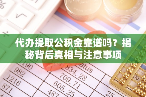 全流程代办提取公积金靠谱吗？揭秘背后真相与注意事项