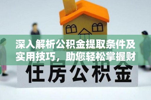 全流程深入解析公积金提取条件及实用技巧，助您轻松掌握财富管理