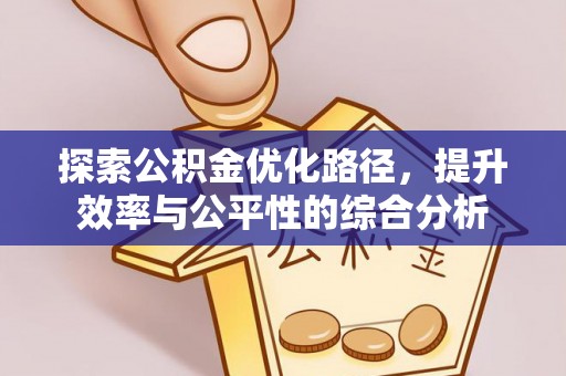 全流程探索公积金优化路径，提升效率与公平性的综合分析