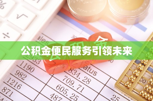 全流程公积金便民服务引领未来