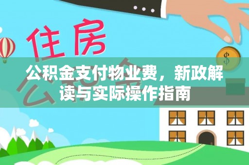 全流程公积金支付物业费，新政解读与实际操作指南