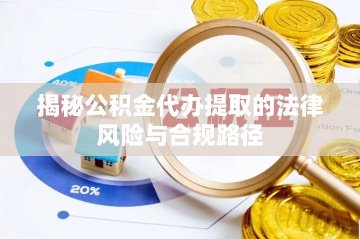 全流程揭秘公积金代办提取的法律风险与合规路径