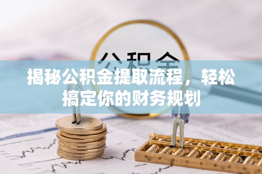 全流程揭秘公积金提取流程，轻松搞定你的财务规划