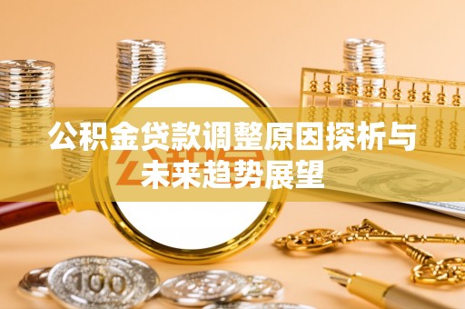 全流程公积金贷款调整原因探析与未来趋势展望