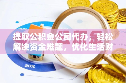 全流程提取公积金公司代办，轻松解决资金难题，优化生活财务管理