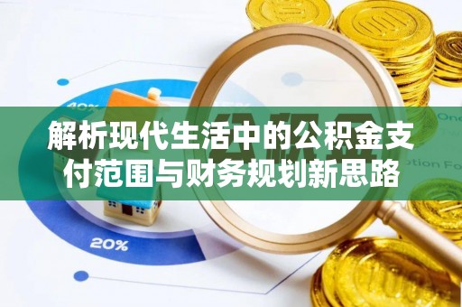 全流程解析现代生活中的公积金支付范围与财务规划新思路