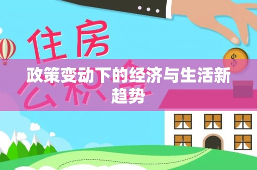 全流程政策变动下的经济与生活新趋势