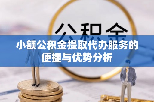 全流程小额公积金提取代办服务的便捷与优势分析