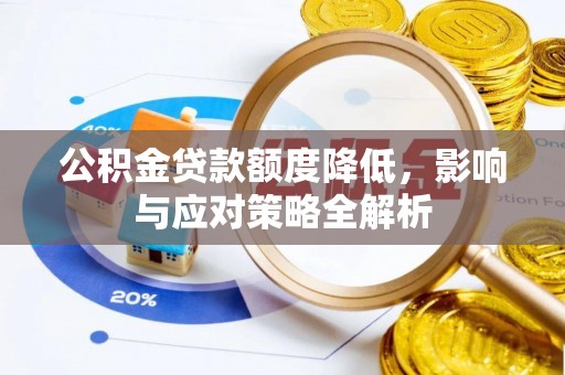 全流程公积金贷款额度降低，影响与应对策略全解析