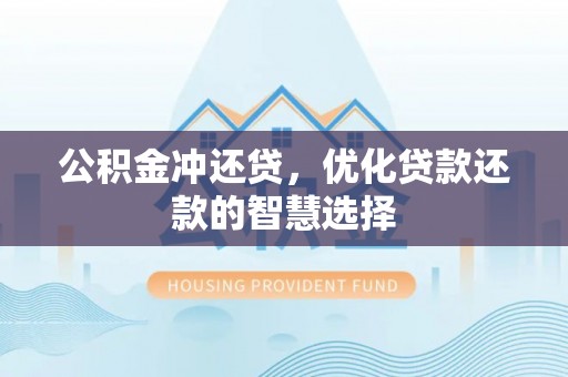 全流程公积金冲还贷，优化贷款还款的智慧选择