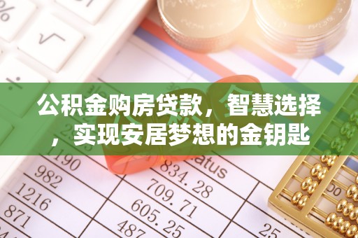 全流程公积金购房贷款，智慧选择，实现安居梦想的金钥匙