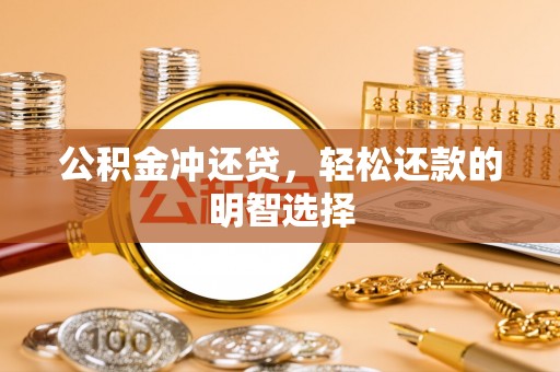 全流程公积金冲还贷，轻松还款的明智选择