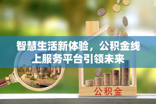 全流程智慧生活新体验，公积金线上服务平台引领未来
