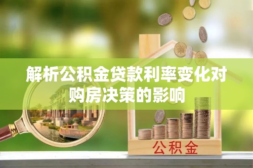 全流程解析公积金贷款利率变化对购房决策的影响