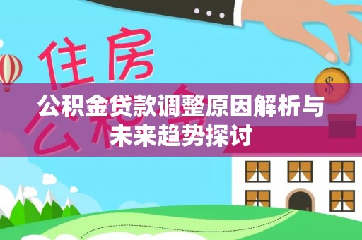 全流程公积金贷款调整原因解析与未来趋势探讨