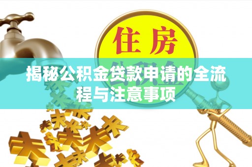 全流程揭秘公积金贷款申请的全流程与注意事项
