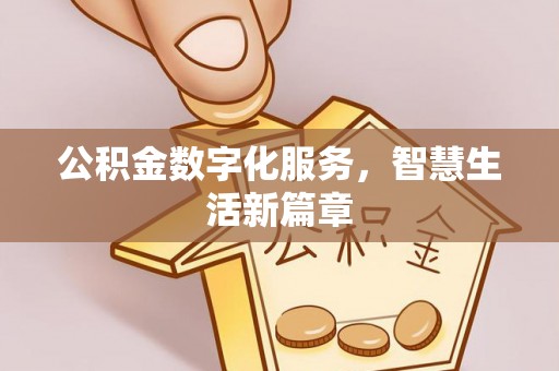 全流程公积金数字化服务，智慧生活新篇章