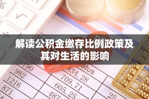 全流程解读公积金缴存比例政策及其对生活的影响