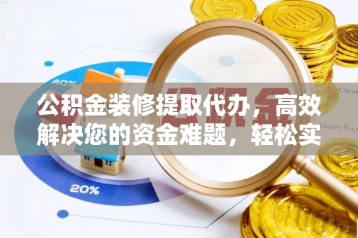 全流程公积金装修提取代办，高效解决您的资金难题，轻松实现家居梦想