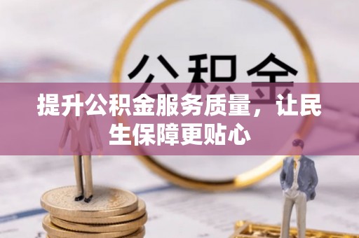 全流程提升公积金服务质量，让民生保障更贴心