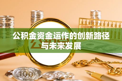 全流程公积金资金运作的创新路径与未来发展