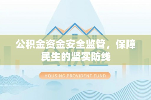 全流程公积金资金安全监管，保障民生的坚实防线