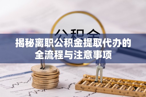 全流程揭秘离职公积金提取代办的全流程与注意事项